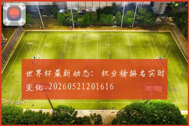 世界杯最新动态:积分榜排名实时变化_20260521201616