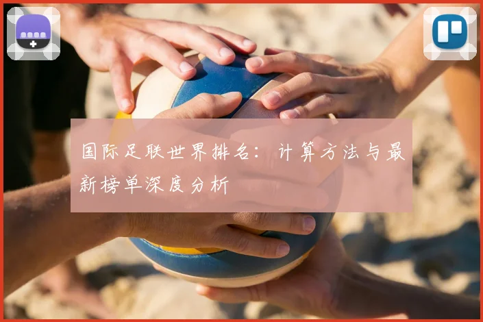 国际足联世界排名:计算方法与最新榜单深度分析