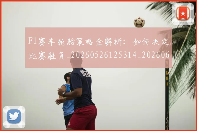 F1赛车轮胎策略全解析:如何决定比赛胜负_20260526125314_20260606165615